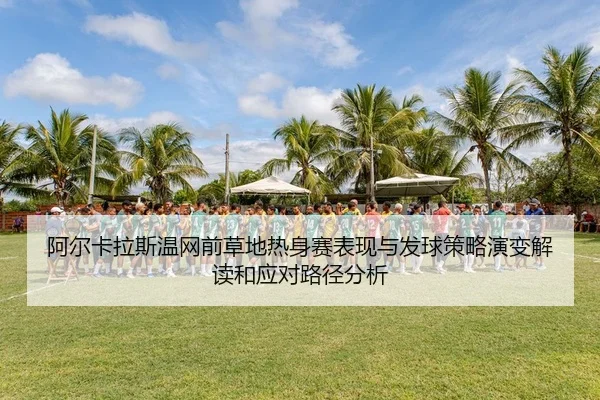 a-er-ka-la-si-wen-wang-qian-cao-di-re-shen-sai-biao-xian-yu-fa-qiu-ce-lve-yan-bian-jie-du-he-ying-dui-lu-jing-fen-xi-2-974.jpg